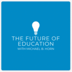 The Future of Education with Michael B. Horn